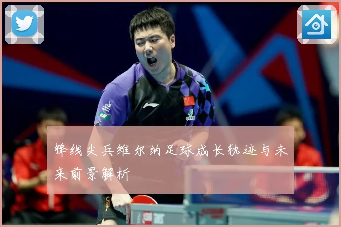 锋线尖兵维尔纳足球成长轨迹与未来前景解析