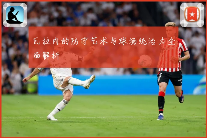 瓦拉内的防守艺术与球场统治力全面解析