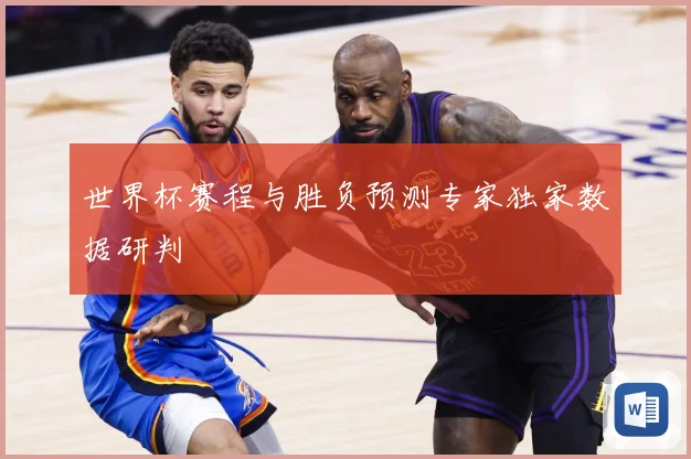 世界杯赛程与胜负预测专家独家数据研判