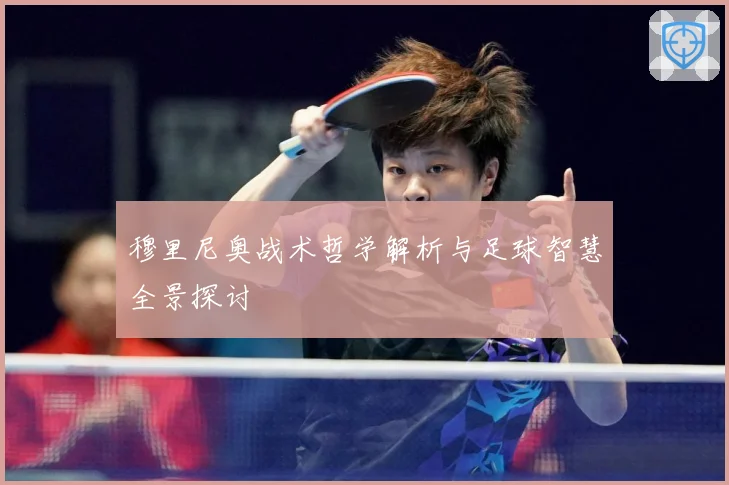 穆里尼奥战术哲学解析与足球智慧全景探讨