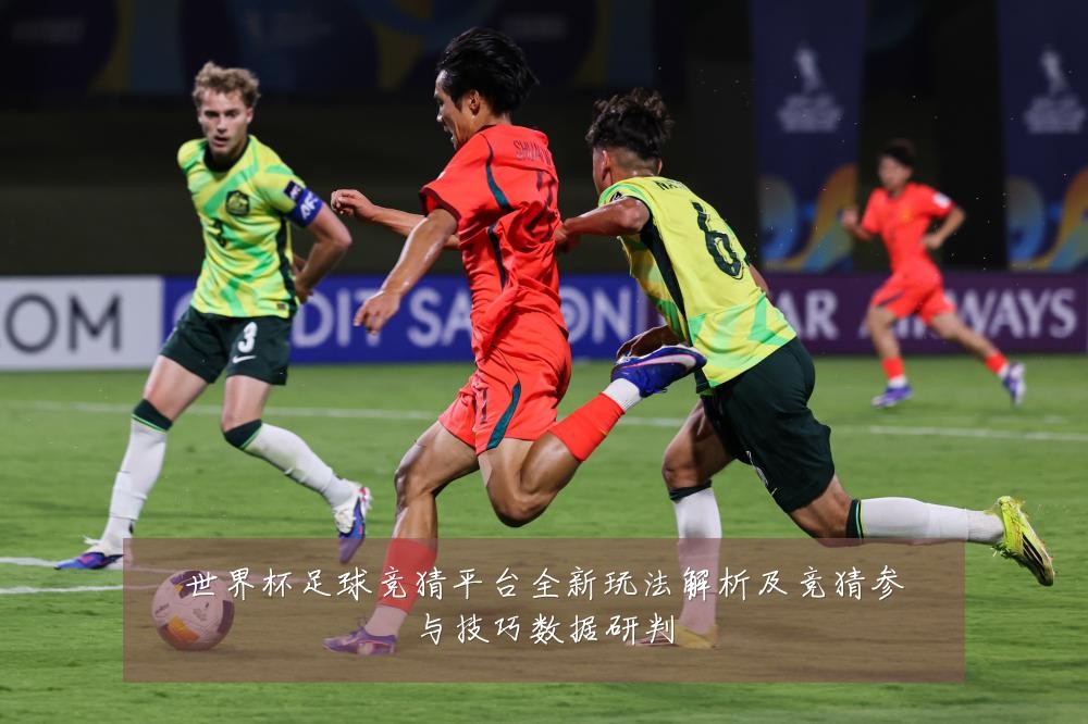 世界杯足球竞猜平台全新玩法解析及竞猜参与技巧数据研判
