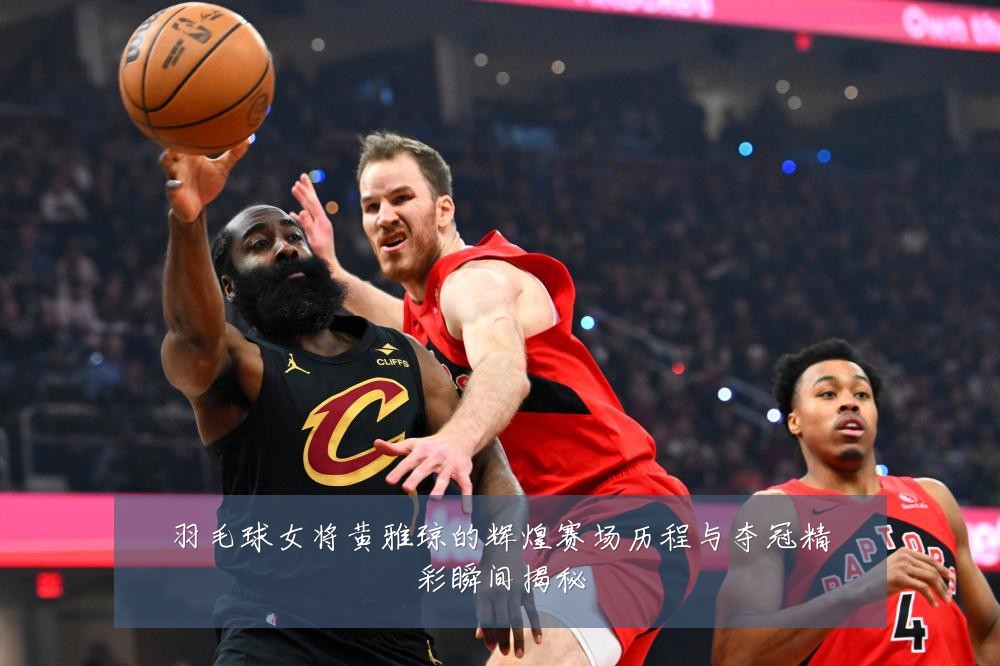 羽毛球女将黄雅琼的辉煌赛场历程与夺冠精彩瞬间揭秘