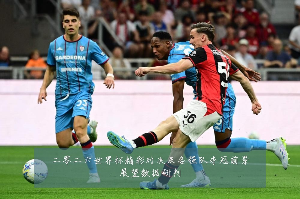 二零二六世界杯精彩对决及各强队夺冠前景展望数据研判
