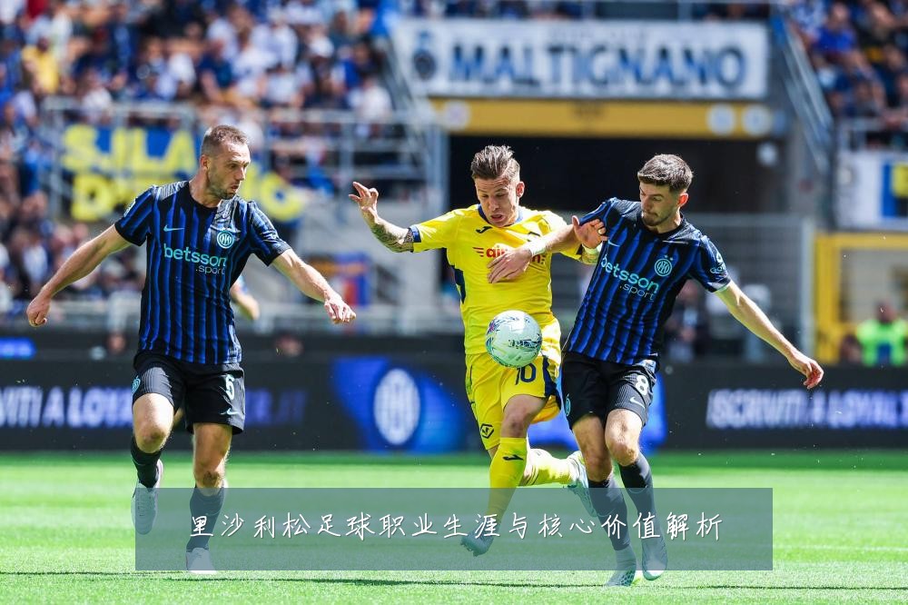 里沙利松足球职业生涯与核心价值解析