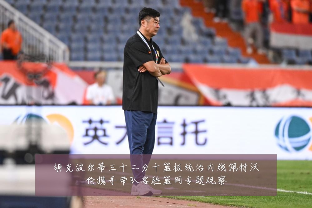 胡克波尔蒂三十二分十篮板统治内线佩特沃伦携手带队客胜篮网专题观察